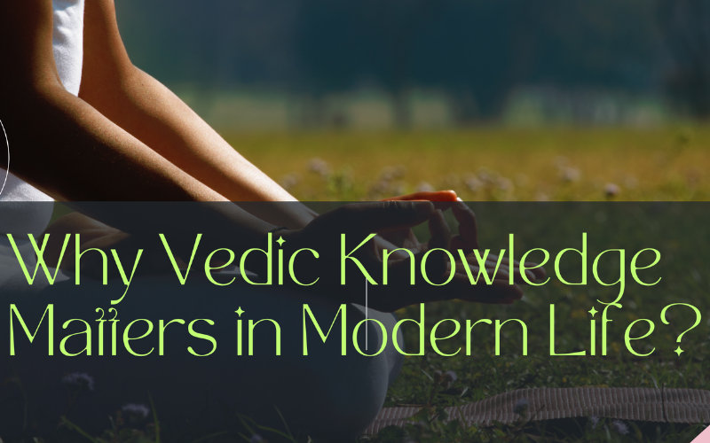 Why Vedic Knowledge Matters Today